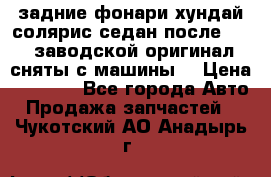 задние фонари хундай солярис.седан.после 2015.заводской оригинал.сняты с машины. › Цена ­ 7 000 - Все города Авто » Продажа запчастей   . Чукотский АО,Анадырь г.